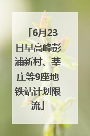 6月23日早高峰彭浦新村、莘庄等9座地铁站计划限流