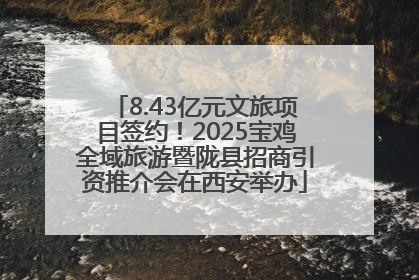 8.43亿元文旅项目签约！2025宝鸡全域旅游暨陇县招商引资推介会在西安举办