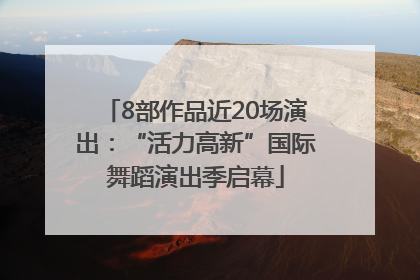 8部作品近20场演出：“活力高新”国际舞蹈演出季启幕