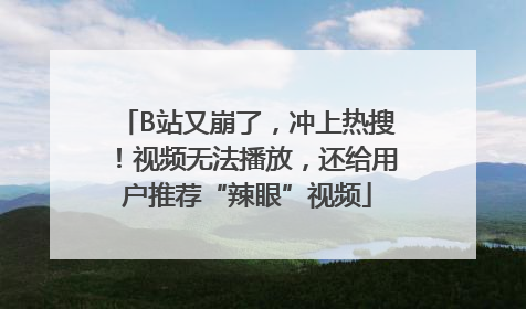 B站又崩了，冲上热搜！视频无法播放，还给用户推荐“辣眼”视频