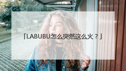 LABUBU怎么突然这么火？