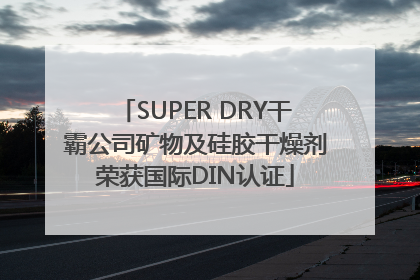SUPER DRY干霸公司矿物及硅胶干燥剂荣获国际DIN认证