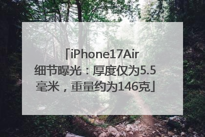 iPhone17Air细节曝光：厚度仅为5.5毫米，重量约为146克